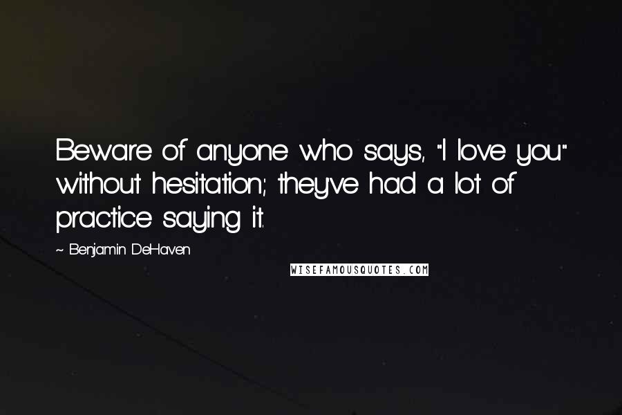 Benjamin DeHaven Quotes: Beware of anyone who says, "I love you" without hesitation; they've had a lot of practice saying it.