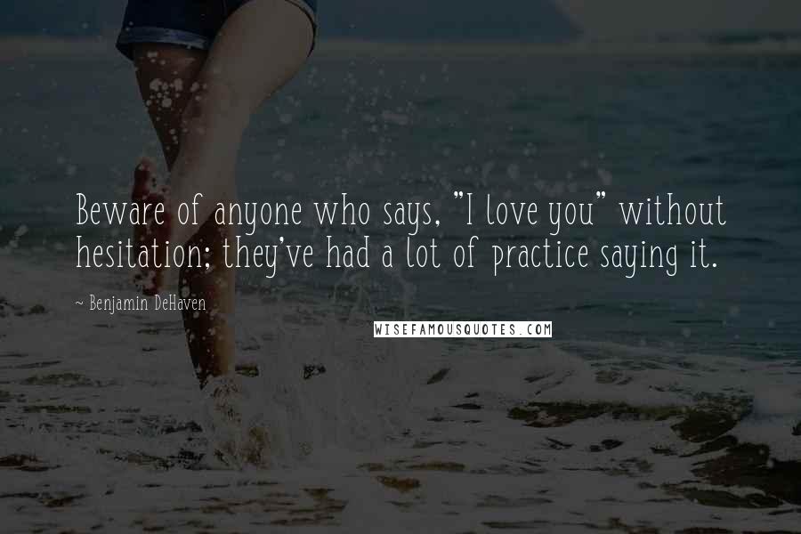 Benjamin DeHaven Quotes: Beware of anyone who says, "I love you" without hesitation; they've had a lot of practice saying it.