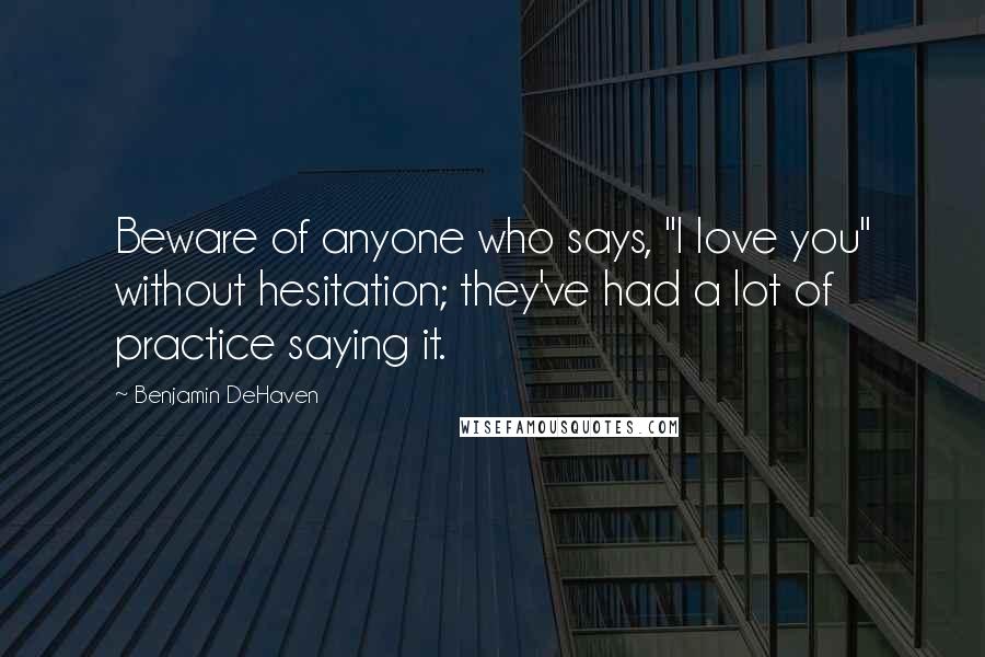 Benjamin DeHaven Quotes: Beware of anyone who says, "I love you" without hesitation; they've had a lot of practice saying it.