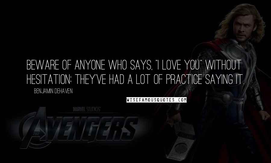 Benjamin DeHaven Quotes: Beware of anyone who says, "I love you" without hesitation; they've had a lot of practice saying it.