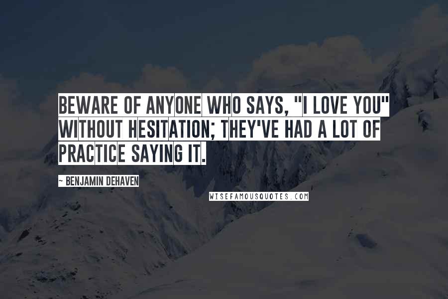 Benjamin DeHaven Quotes: Beware of anyone who says, "I love you" without hesitation; they've had a lot of practice saying it.