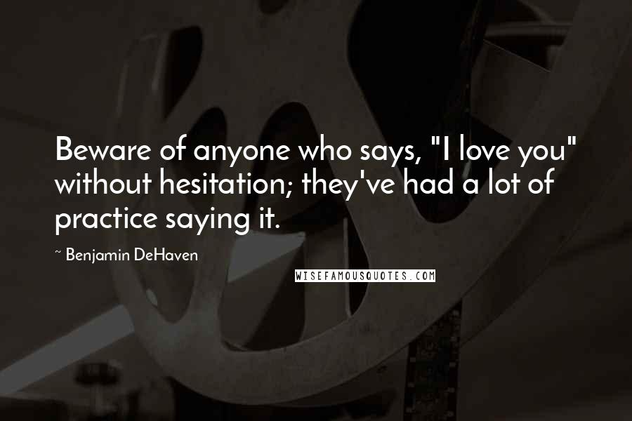 Benjamin DeHaven Quotes: Beware of anyone who says, "I love you" without hesitation; they've had a lot of practice saying it.