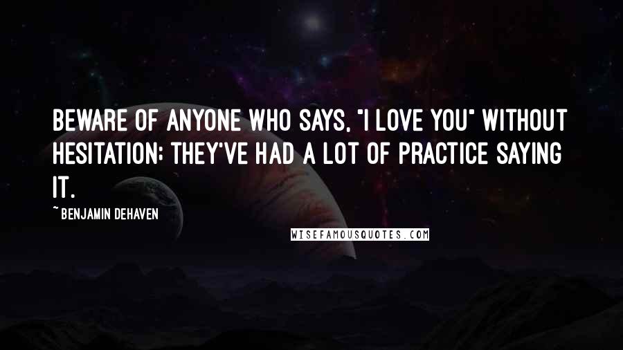 Benjamin DeHaven Quotes: Beware of anyone who says, "I love you" without hesitation; they've had a lot of practice saying it.