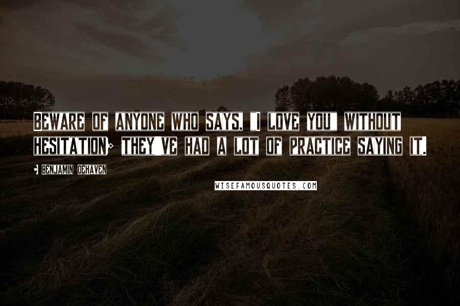 Benjamin DeHaven Quotes: Beware of anyone who says, "I love you" without hesitation; they've had a lot of practice saying it.