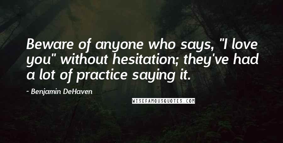 Benjamin DeHaven Quotes: Beware of anyone who says, "I love you" without hesitation; they've had a lot of practice saying it.