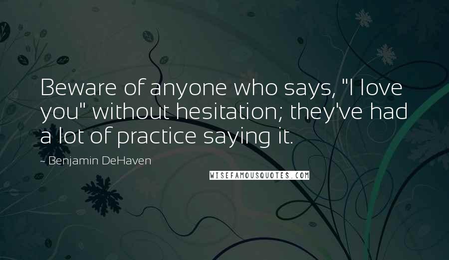 Benjamin DeHaven Quotes: Beware of anyone who says, "I love you" without hesitation; they've had a lot of practice saying it.