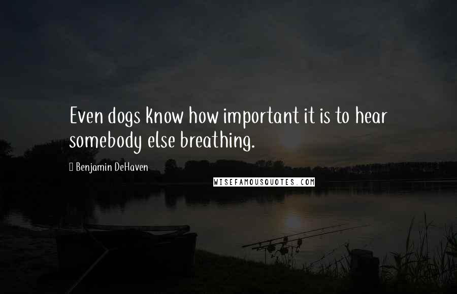 Benjamin DeHaven Quotes: Even dogs know how important it is to hear somebody else breathing.