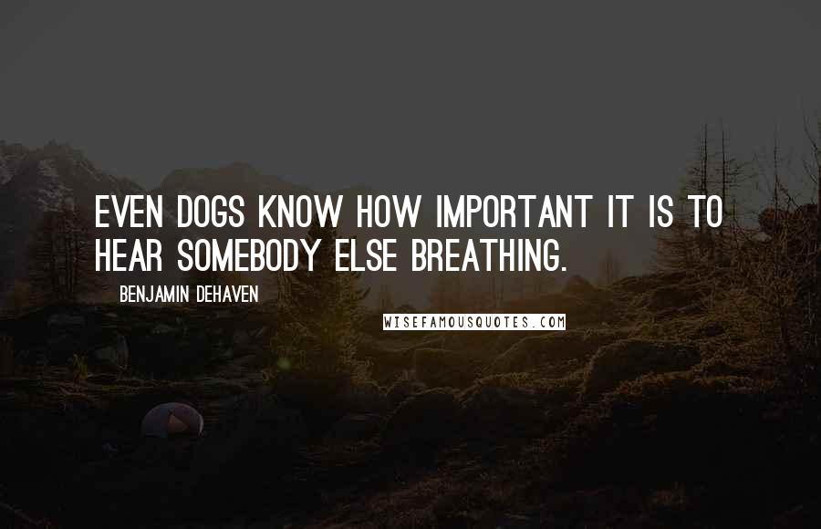 Benjamin DeHaven Quotes: Even dogs know how important it is to hear somebody else breathing.