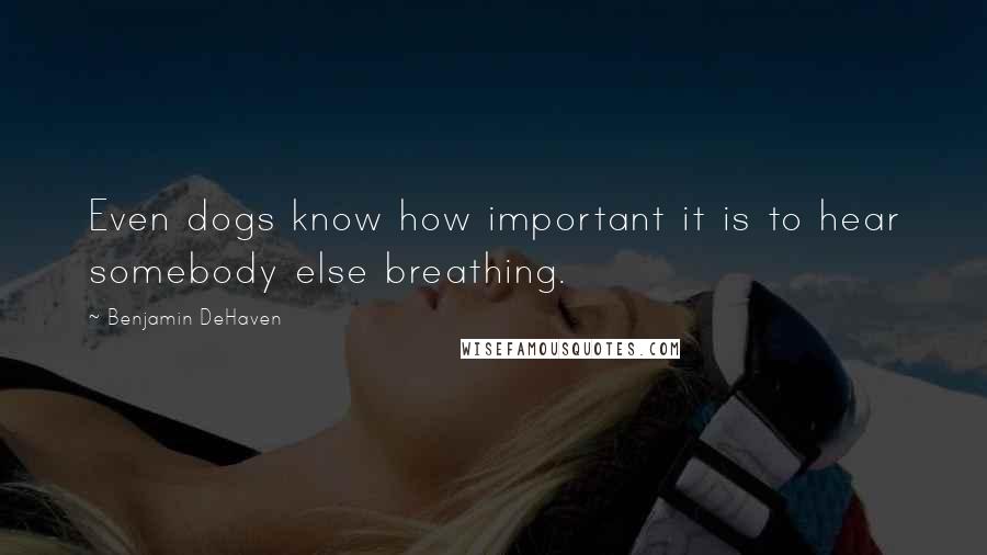 Benjamin DeHaven Quotes: Even dogs know how important it is to hear somebody else breathing.