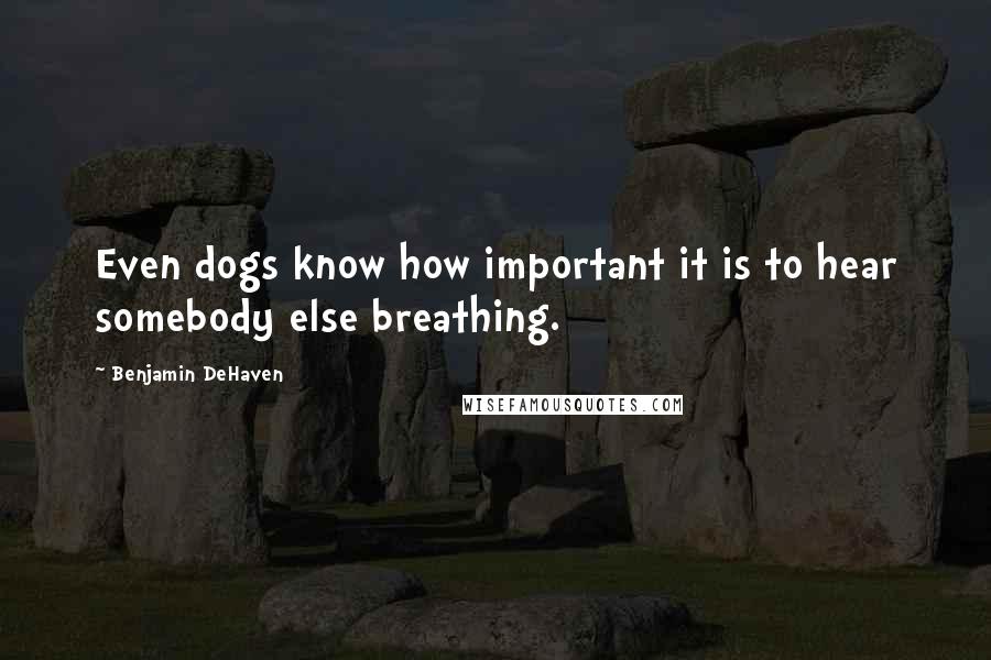 Benjamin DeHaven Quotes: Even dogs know how important it is to hear somebody else breathing.