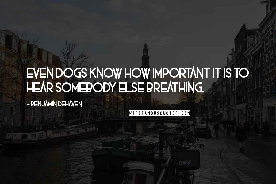 Benjamin DeHaven Quotes: Even dogs know how important it is to hear somebody else breathing.