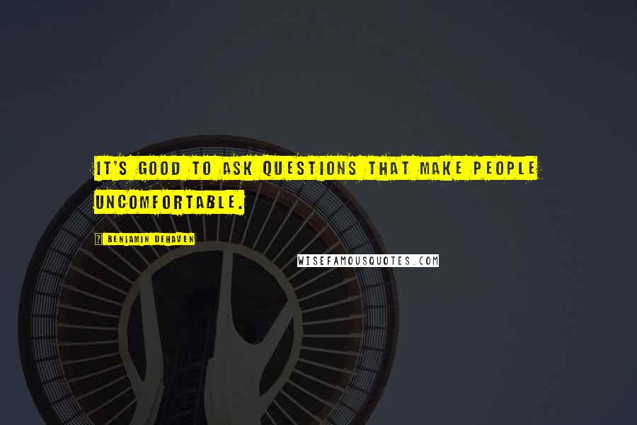 Benjamin DeHaven Quotes: It's good to ask questions that make people uncomfortable.