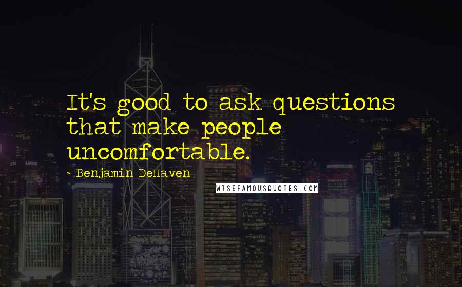 Benjamin DeHaven Quotes: It's good to ask questions that make people uncomfortable.