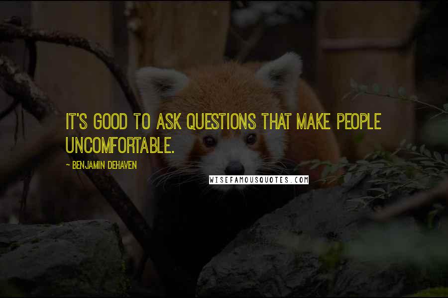 Benjamin DeHaven Quotes: It's good to ask questions that make people uncomfortable.