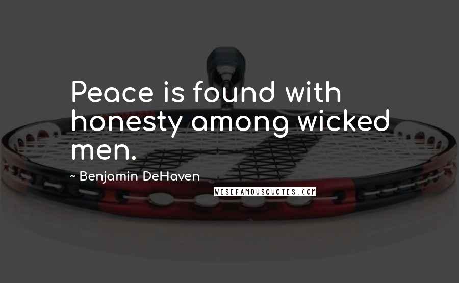 Benjamin DeHaven Quotes: Peace is found with honesty among wicked men.