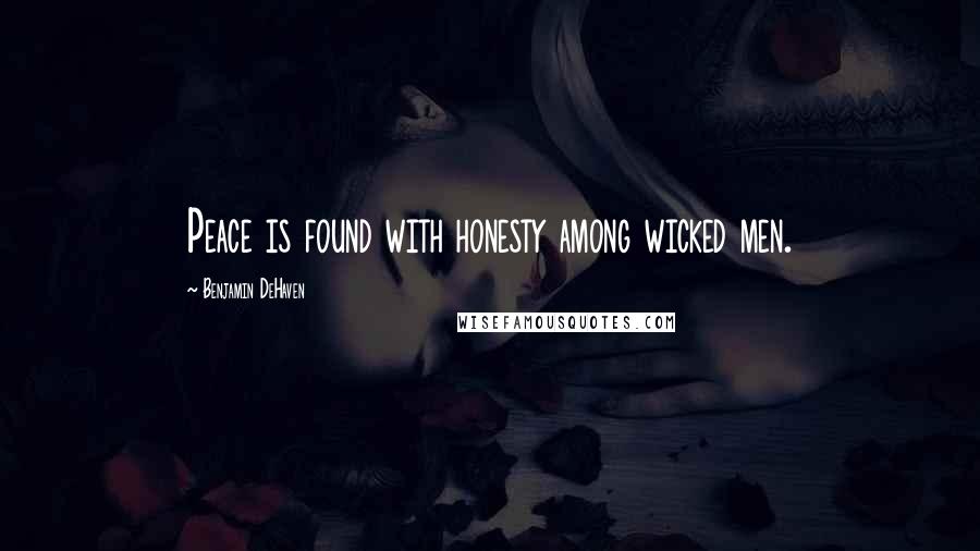 Benjamin DeHaven Quotes: Peace is found with honesty among wicked men.