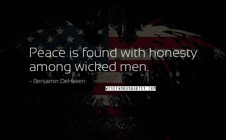 Benjamin DeHaven Quotes: Peace is found with honesty among wicked men.