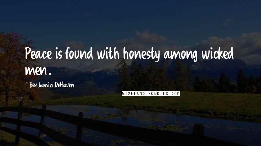 Benjamin DeHaven Quotes: Peace is found with honesty among wicked men.