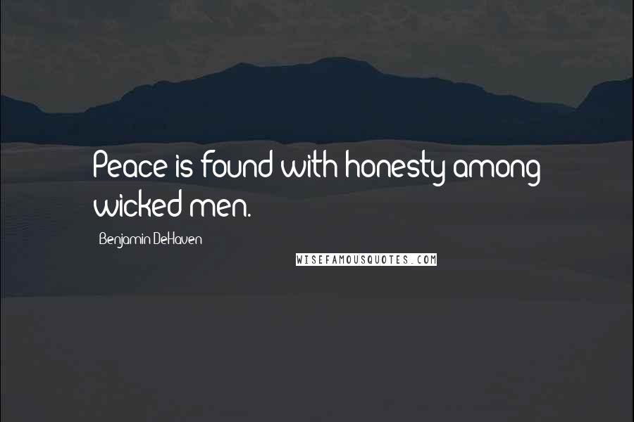 Benjamin DeHaven Quotes: Peace is found with honesty among wicked men.