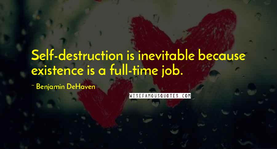 Benjamin DeHaven Quotes: Self-destruction is inevitable because existence is a full-time job.