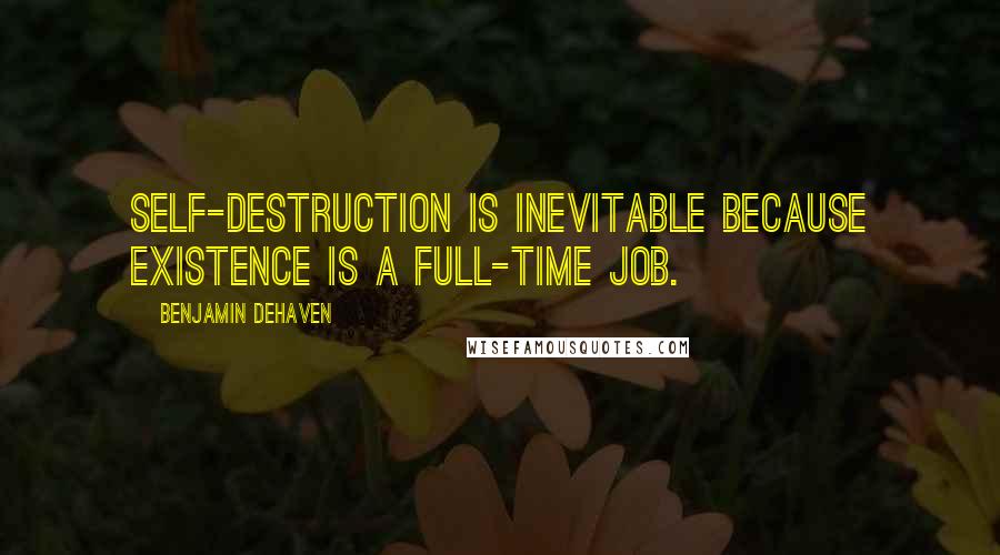 Benjamin DeHaven Quotes: Self-destruction is inevitable because existence is a full-time job.