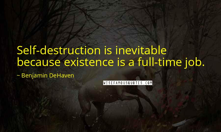 Benjamin DeHaven Quotes: Self-destruction is inevitable because existence is a full-time job.