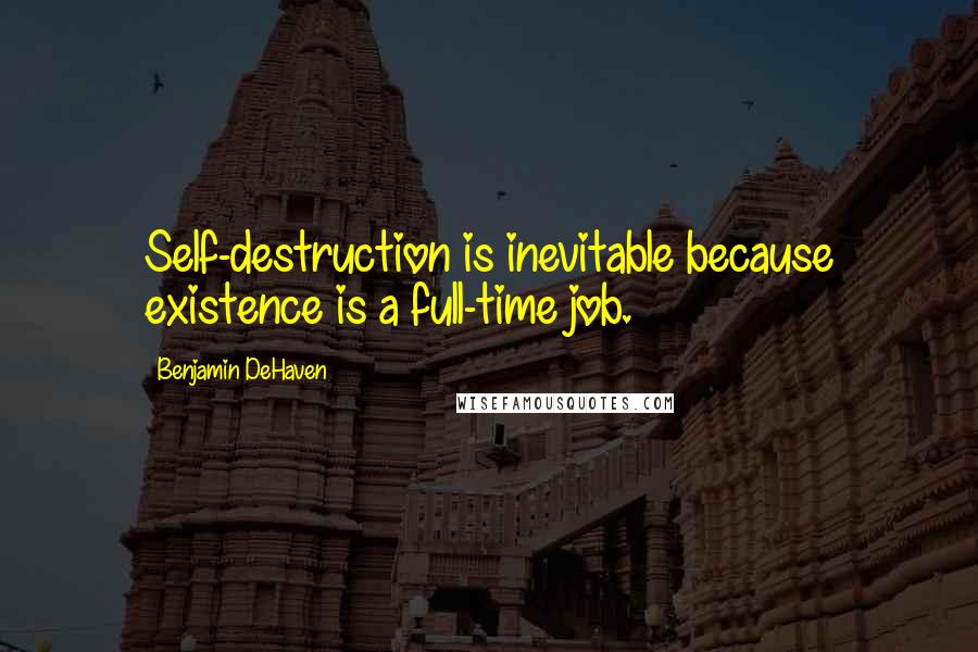 Benjamin DeHaven Quotes: Self-destruction is inevitable because existence is a full-time job.
