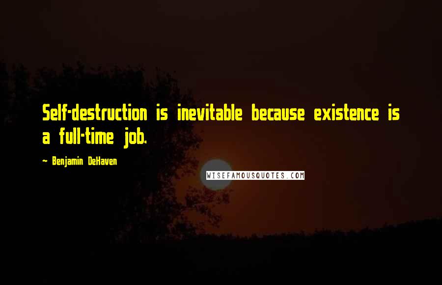 Benjamin DeHaven Quotes: Self-destruction is inevitable because existence is a full-time job.