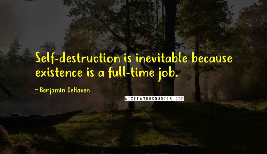 Benjamin DeHaven Quotes: Self-destruction is inevitable because existence is a full-time job.