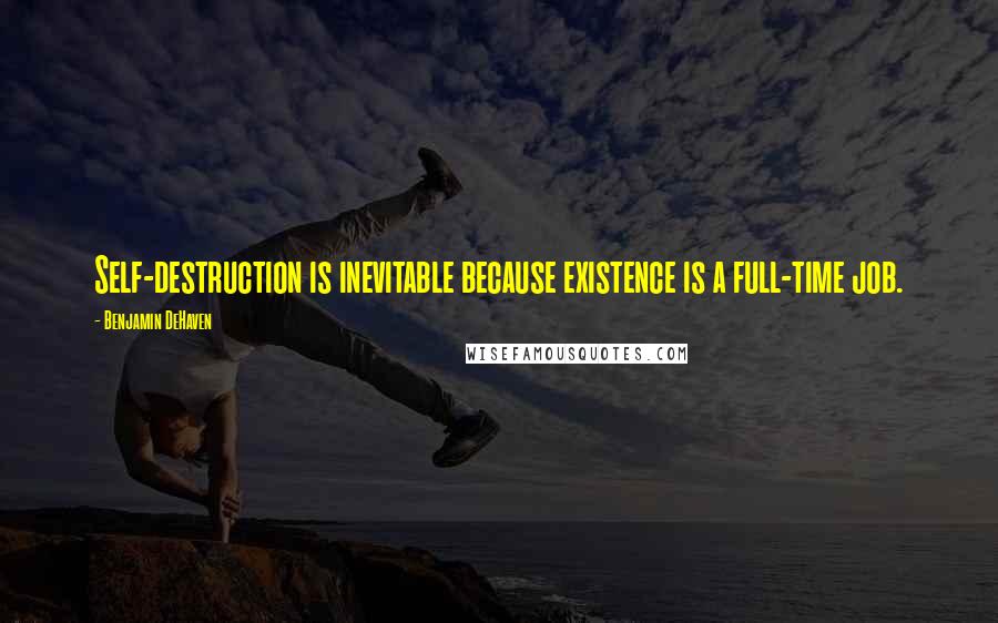 Benjamin DeHaven Quotes: Self-destruction is inevitable because existence is a full-time job.