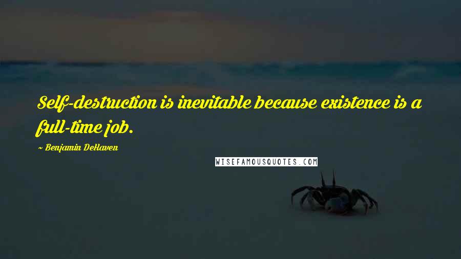 Benjamin DeHaven Quotes: Self-destruction is inevitable because existence is a full-time job.