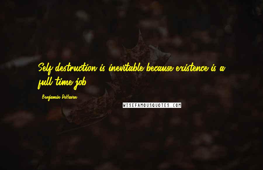 Benjamin DeHaven Quotes: Self-destruction is inevitable because existence is a full-time job.