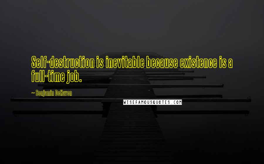 Benjamin DeHaven Quotes: Self-destruction is inevitable because existence is a full-time job.