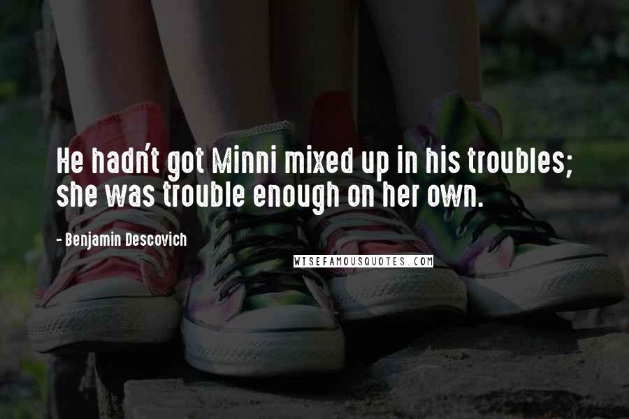 Benjamin Descovich Quotes: He hadn't got Minni mixed up in his troubles; she was trouble enough on her own.