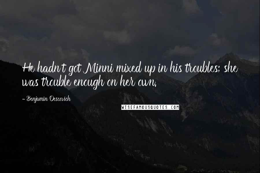 Benjamin Descovich Quotes: He hadn't got Minni mixed up in his troubles; she was trouble enough on her own.