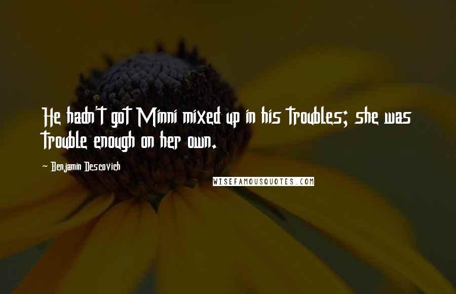 Benjamin Descovich Quotes: He hadn't got Minni mixed up in his troubles; she was trouble enough on her own.