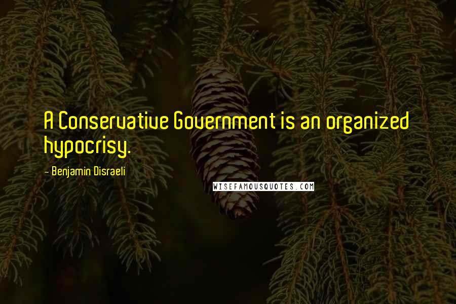 Benjamin Disraeli Quotes: A Conservative Government is an organized hypocrisy.