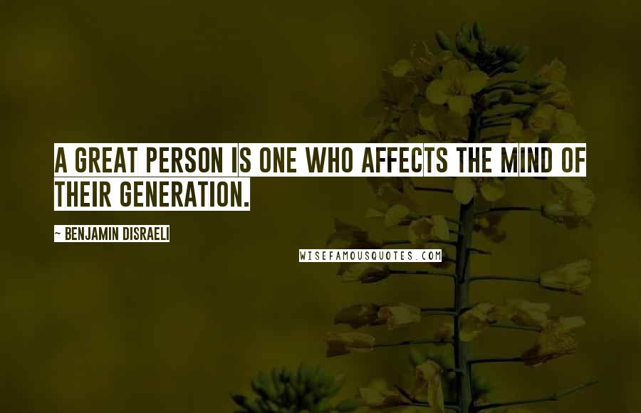 Benjamin Disraeli Quotes: A great person is one who affects the mind of their generation.