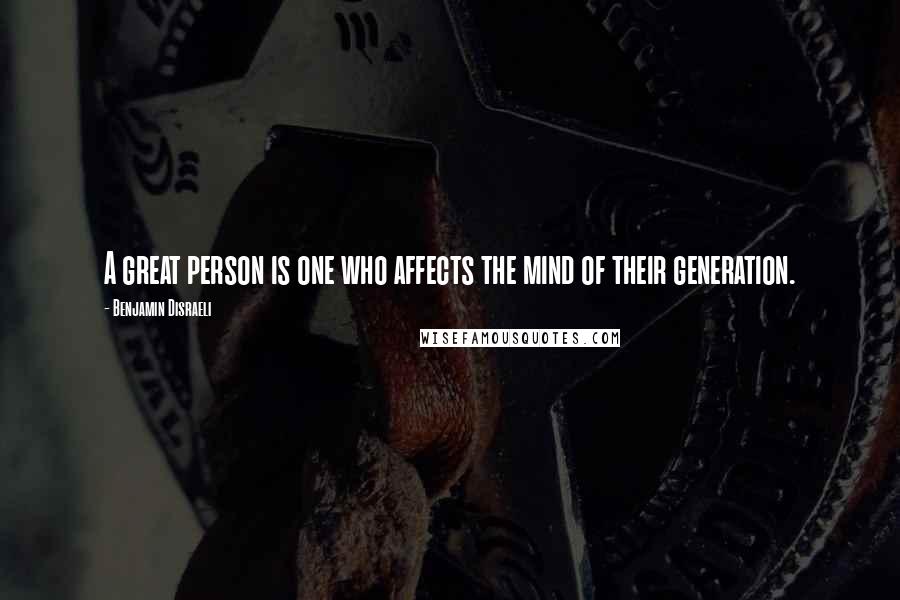 Benjamin Disraeli Quotes: A great person is one who affects the mind of their generation.