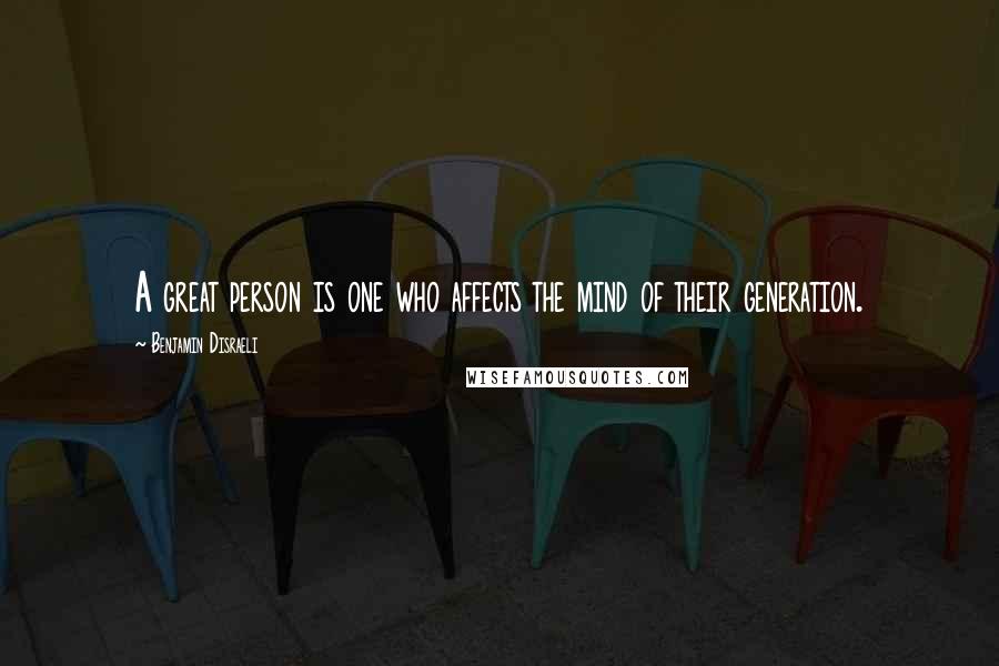 Benjamin Disraeli Quotes: A great person is one who affects the mind of their generation.