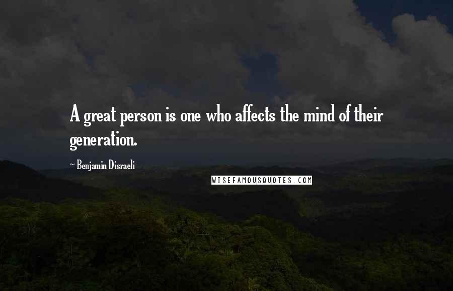 Benjamin Disraeli Quotes: A great person is one who affects the mind of their generation.