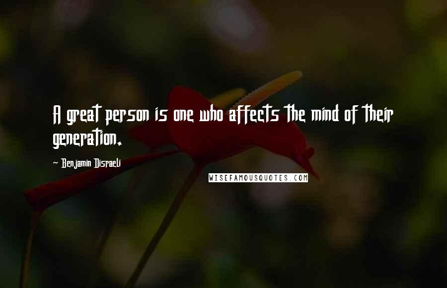 Benjamin Disraeli Quotes: A great person is one who affects the mind of their generation.