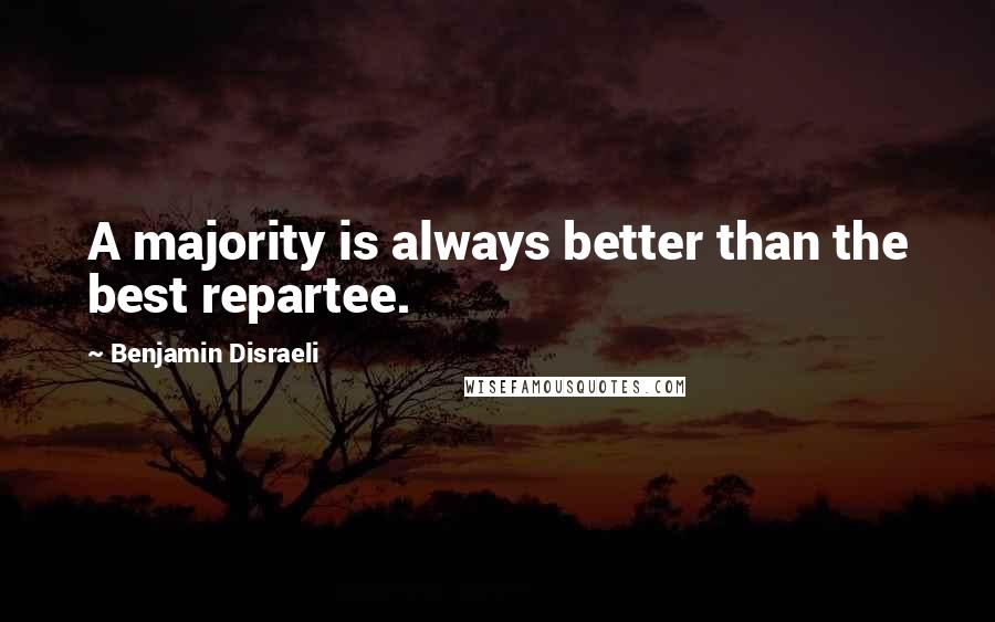 Benjamin Disraeli Quotes: A majority is always better than the best repartee.