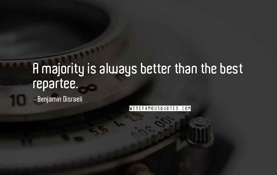 Benjamin Disraeli Quotes: A majority is always better than the best repartee.