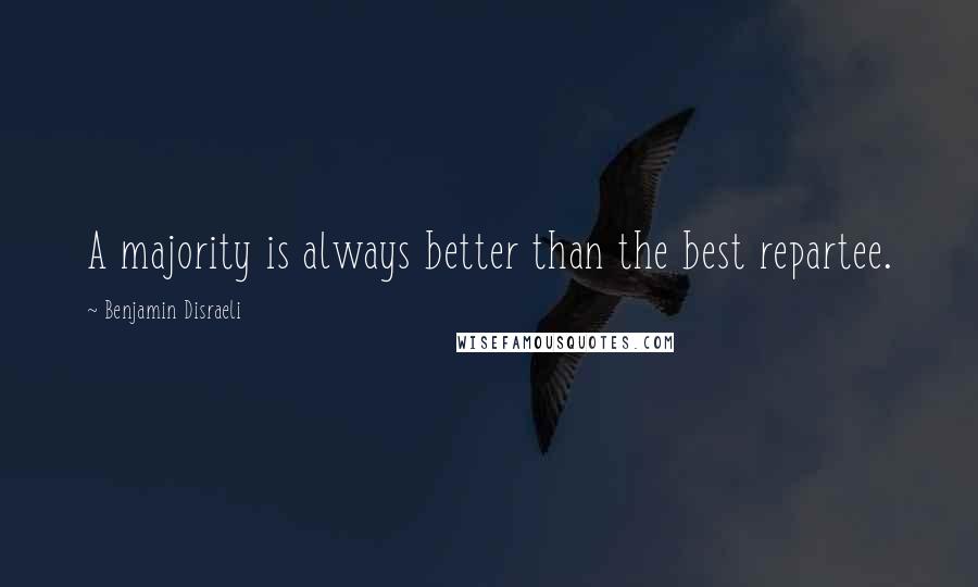 Benjamin Disraeli Quotes: A majority is always better than the best repartee.