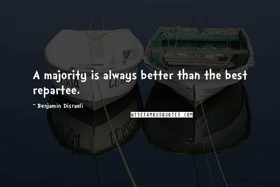 Benjamin Disraeli Quotes: A majority is always better than the best repartee.