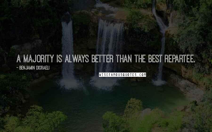 Benjamin Disraeli Quotes: A majority is always better than the best repartee.