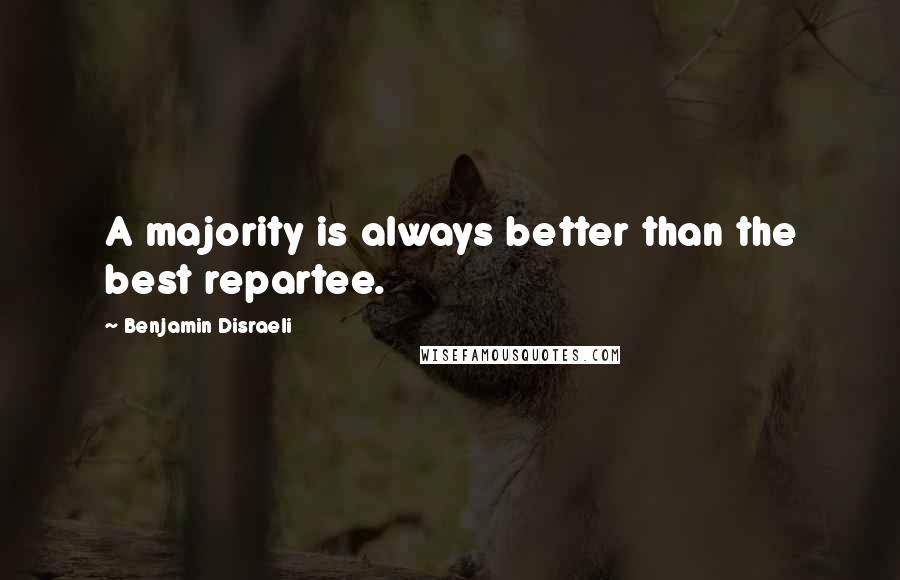 Benjamin Disraeli Quotes: A majority is always better than the best repartee.