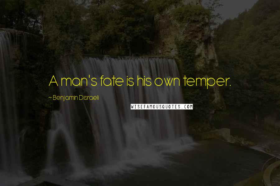 Benjamin Disraeli Quotes: A man's fate is his own temper.