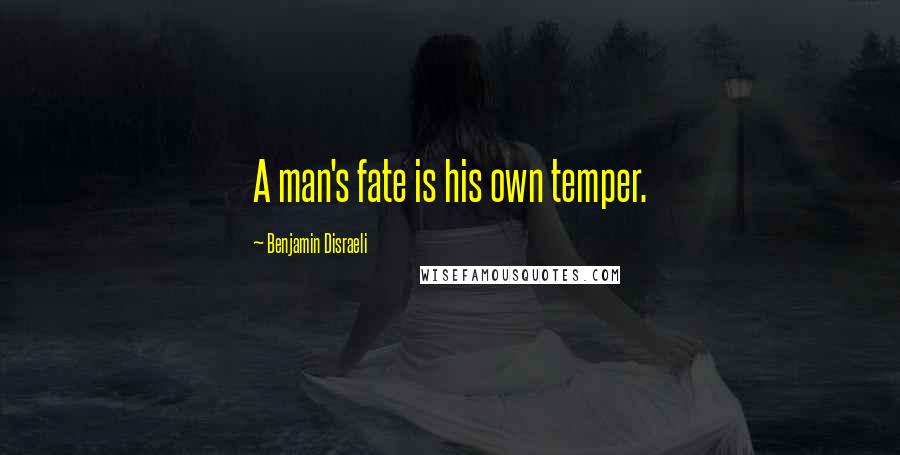 Benjamin Disraeli Quotes: A man's fate is his own temper.